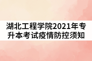 湖北工程學(xué)院2021年普通專升本選拔考試疫情防控須知