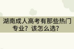 湖南成人高考有那些熱門專業(yè)？該怎么選？