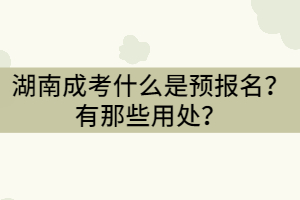 湖南成考什么是預(yù)報(bào)名？有那些用處？