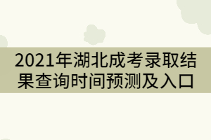 2021年湖北成人高考錄取結(jié)果查詢時(shí)間預(yù)測(cè)及入口