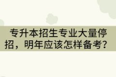 2021年湖北專升本招生專業(yè)大量停招，明年考生該怎樣備考？