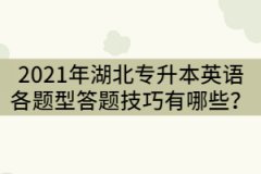 2021年湖北專升本英語各題型答題技巧有哪些？