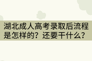 湖北成人高考錄取后流程是怎樣的？還需要干什么？