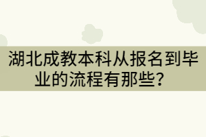 湖北成教本科從報(bào)名到畢業(yè)的流程有那些？