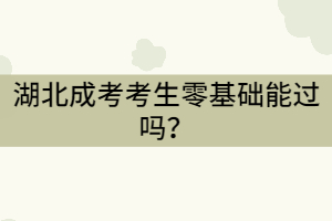 湖北成考考生零基礎(chǔ)能過(guò)嗎？