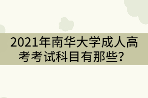 2021年南華大學(xué)成人高考考試科目有那些？