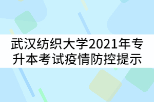 武漢紡織大學(xué)2021年專升本考試疫情防控提示公告