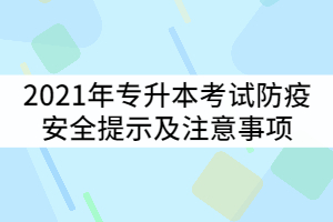 湖北工業(yè)大學工程技術(shù)學院2021年專升本考試防疫安全提示及注意事項