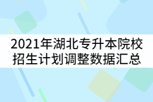 2021年湖北普通專升本53所招生院校招生計劃調(diào)整數(shù)據(jù)匯總