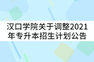 漢口學(xué)院關(guān)于調(diào)整2021年普通專升本計(jì)劃公告