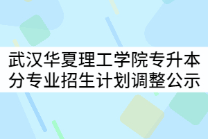 2021年武漢華夏理工學(xué)院普通專升本分專業(yè)招生計(jì)劃調(diào)整公示