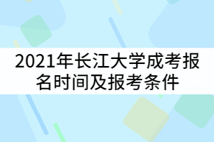 2021年長(zhǎng)江大學(xué)成考報(bào)名時(shí)間什么時(shí)候？報(bào)考條件有那些？