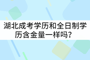 湖北成考學(xué)歷和全日制學(xué)歷含金量一樣嗎？