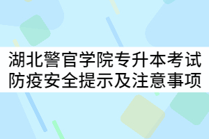 2021年湖北警官學(xué)院專升本考試防疫安全提示及考試注意事項(xiàng)