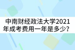 中南財經(jīng)政法大學2021年成考費用一年是多少？