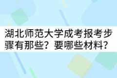 湖北師范大學(xué)成考報(bào)考步驟有那些？具體需要哪些材料？