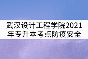 武漢設(shè)計(jì)工程學(xué)院2021年普通專升本考點(diǎn)防疫安全