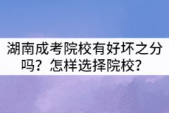 湖南成考院校有好壞之分嗎？怎樣選擇院校？