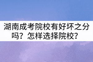 湖南成考院校有好壞之分嗎？怎樣選擇院校？