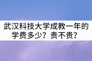 武漢科技大學(xué)成教一年的學(xué)費多少？貴不貴？