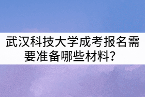 武漢科技大學(xué)成考報名需要準(zhǔn)備哪些材料？