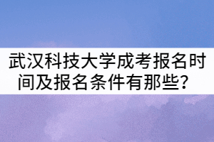 武漢科技大學成考報名時間及報名條件有那些？