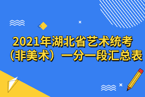 2021年湖北省藝術(shù)統(tǒng)考（非美術(shù)）一分一段匯總表