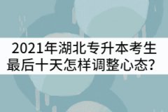 2021年湖北普通專升本考生最后十天怎樣調(diào)整心態(tài)？