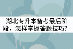 湖北專升本備考最后階段，怎樣掌握答題技巧？