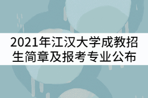 2021年江漢大學(xué)成教招生簡章及報(bào)考專業(yè)公布