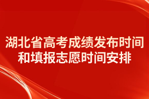 2021年湖北省高考成績(jī)發(fā)布時(shí)間和填報(bào)志愿時(shí)間安排