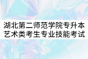 2021年湖北第二師范學(xué)院專(zhuān)升本藝術(shù)類(lèi)考生專(zhuān)業(yè)技能考試注意事項(xiàng)通知 