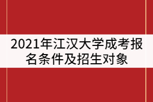 2021年江漢大學(xué)成考報(bào)名條件及招生對(duì)象有那些？