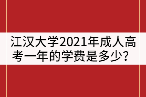 江漢大學2021年成人高考一年的學費是多少？
