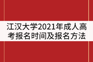 江漢大學2021年成人高考什么時候報名？報名方法有那些？
