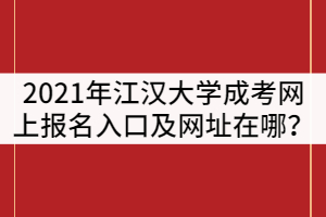 2021年江漢大學成人高網(wǎng)上報名入口及網(wǎng)址在哪？