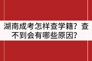 湖南成人高考怎樣查學(xué)籍？查不到會有哪些原因？