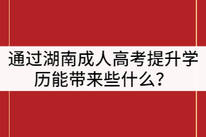 通過湖南成人高考提升學(xué)歷能帶來些什么？