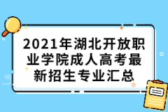 2021年湖北開放職業(yè)學(xué)院成人高考最新招生專業(yè)匯總