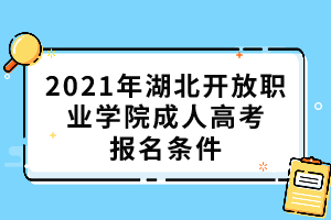 2021年湖北開(kāi)放職業(yè)學(xué)院成人高考報(bào)名條件