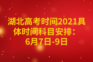 湖北高考時(shí)間2021具體時(shí)間科目安排：6月7日-9日