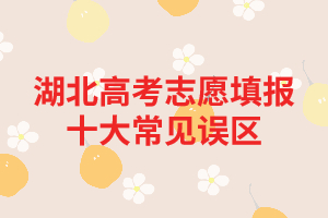 湖北高考志愿填報(bào)十大常見(jiàn)誤區(qū) 