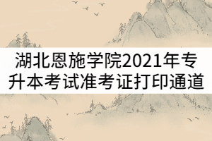 湖北恩施學(xué)院2021年普通專升本考試準(zhǔn)考證打印通道