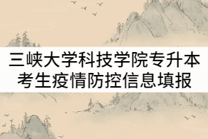 三峽大學(xué)科技學(xué)院2021年專升本考試考生疫情防控信息填報通知