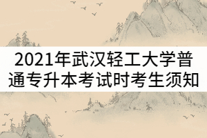 2021年武漢輕工大學(xué)普通專(zhuān)升本考試時(shí)考生須知