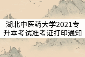 湖北中醫(yī)藥大學(xué)2021年普通專(zhuān)升本考試準(zhǔn)考證打印時(shí)間通知