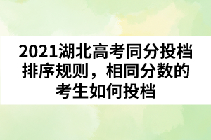 2021湖北高考同分投檔排序規(guī)則，相同分數的考生如何投檔