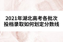 2021年湖北高考各批次投檔錄取如何劃定分數(shù)線