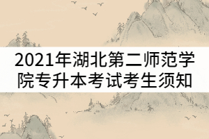 2021年湖北第二師范學(xué)院普通專升本考試考生須知