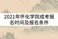 2021年懷化學(xué)院成考什么時(shí)候報(bào)名？報(bào)名條件有那些？